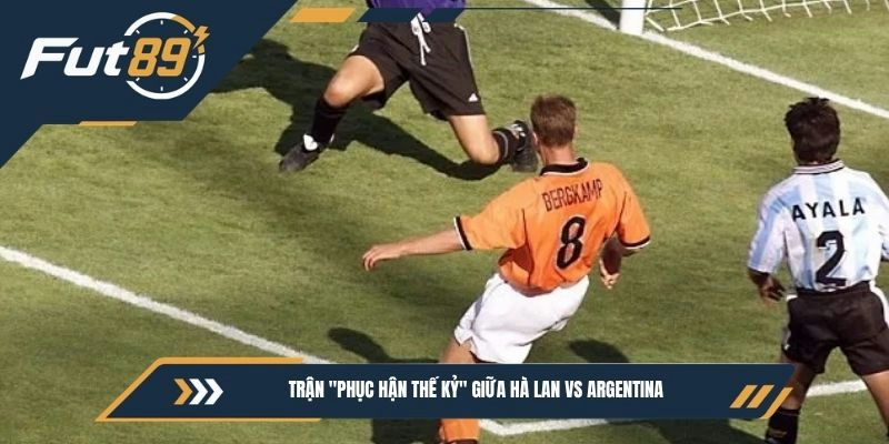 Trận "phục hận thế kỷ” giữa Hà Lan vs Argentina