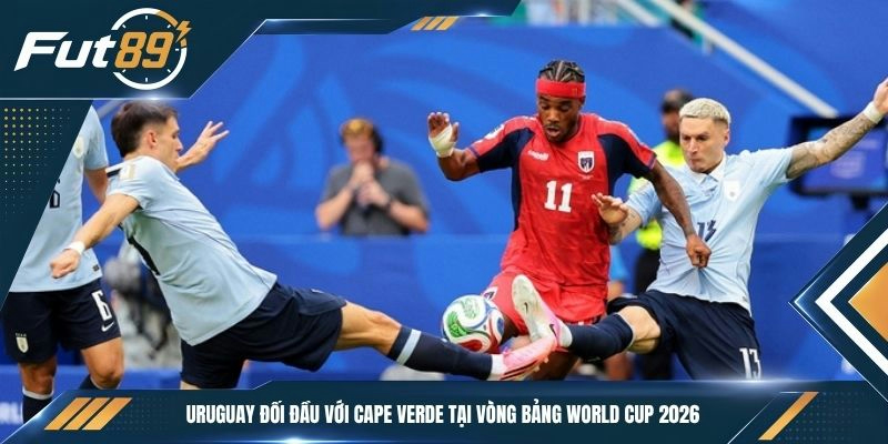 Uruguay đối đầu với Cape Verde tại vòng bảng World Cup 2026