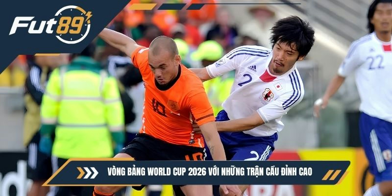 Vòng bảng World Cup 2026 với những trận cầu đỉnh cao