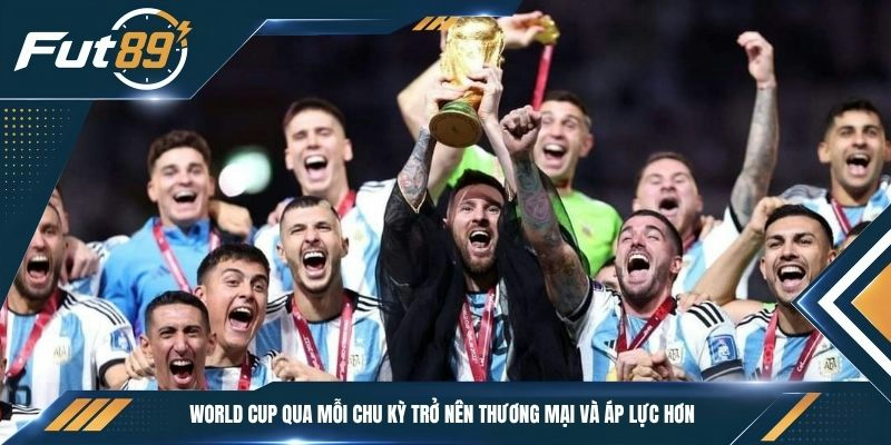 World Cup qua mỗi chu kỳ trở nên thương mại và áp lực hơn