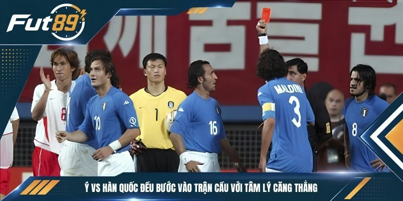 Ý vs Hàn Quốc đều bước vào trận cầu với tâm lý căng thẳng