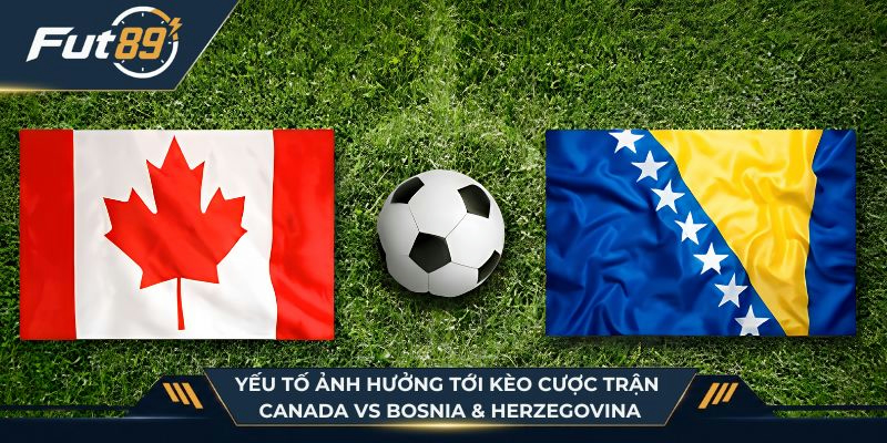 Các yếu tố ảnh hưởng tới kèo cược trận Canada vs Bosnia & Herzegovina