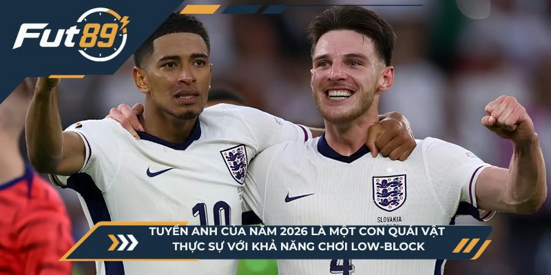 Tuyển Anh của năm 2026 là một con quái vật thực sự với khả năng chơi low-block