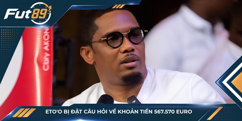 Eto'o bị đặt câu hỏi về khoản tiền 567.570 euro