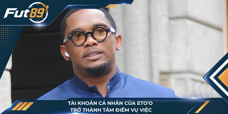 Tài khoản cá nhân của Eto'o trở thành tâm điểm vụ việc