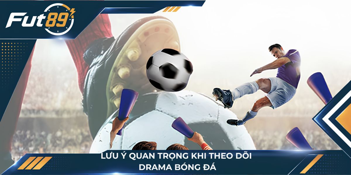 Lưu ý quan trọng khi theo dõi Drama bóng đá