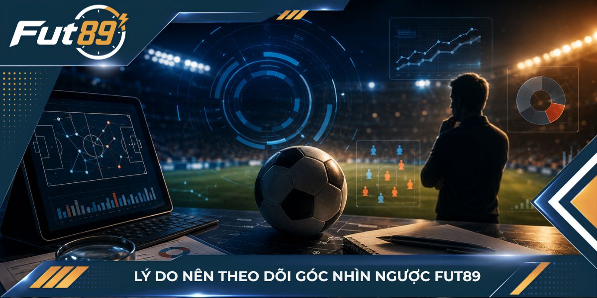 Lý do nên theo dõi góc nhìn ngược Fut89