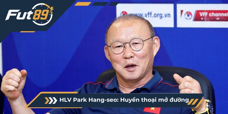 HLV Park Hang-seo: Huyền thoại mở đường
